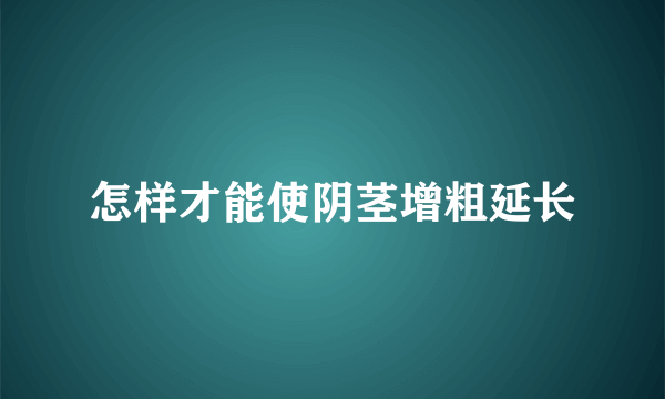 怎样才能使阴茎增粗延长