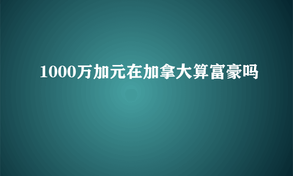 1000万加元在加拿大算富豪吗