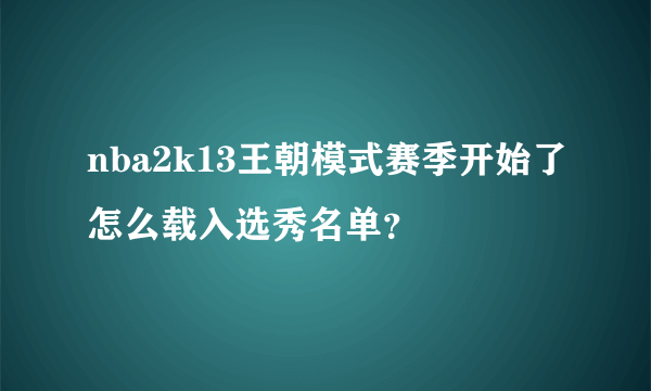 nba2k13王朝模式赛季开始了怎么载入选秀名单？