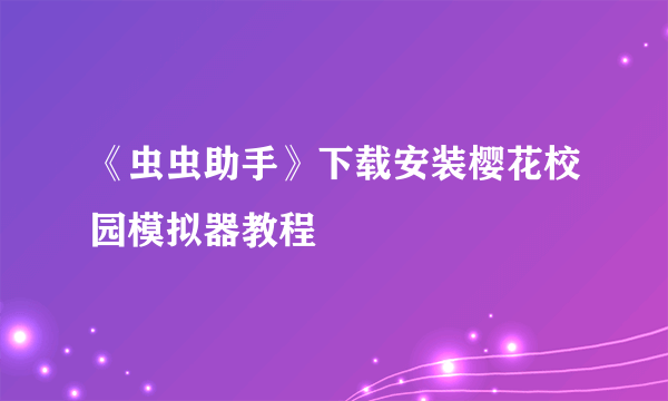 《虫虫助手》下载安装樱花校园模拟器教程