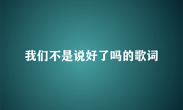 我们不是说好了吗的歌词