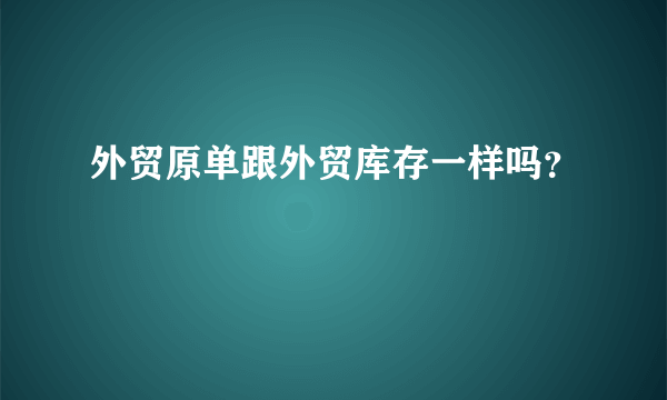 外贸原单跟外贸库存一样吗？