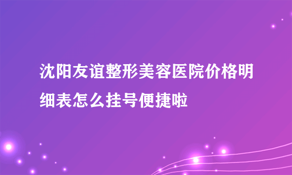 沈阳友谊整形美容医院价格明细表怎么挂号便捷啦