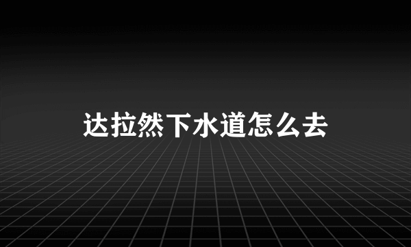 达拉然下水道怎么去