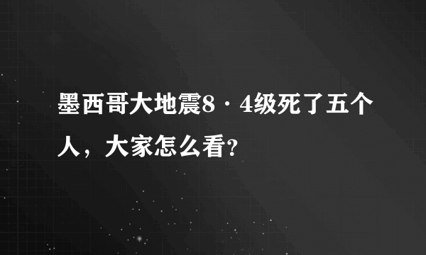 墨西哥大地震8·4级死了五个人，大家怎么看？