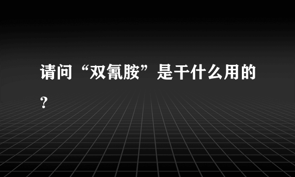 请问“双氰胺”是干什么用的？