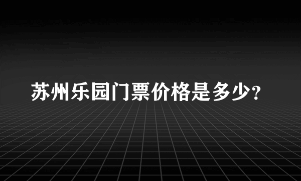 苏州乐园门票价格是多少？