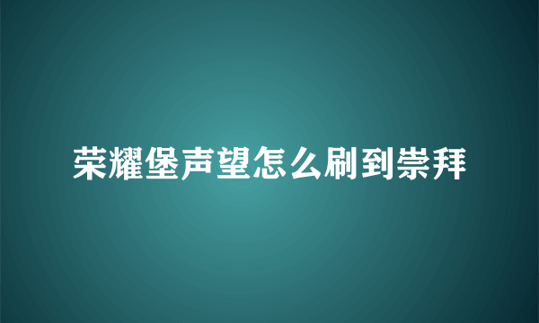 荣耀堡声望怎么刷到崇拜