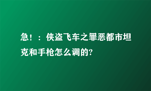 急！：侠盗飞车之罪恶都市坦克和手枪怎么调的?