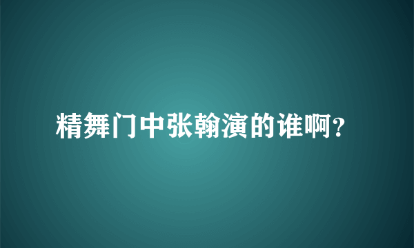 精舞门中张翰演的谁啊？