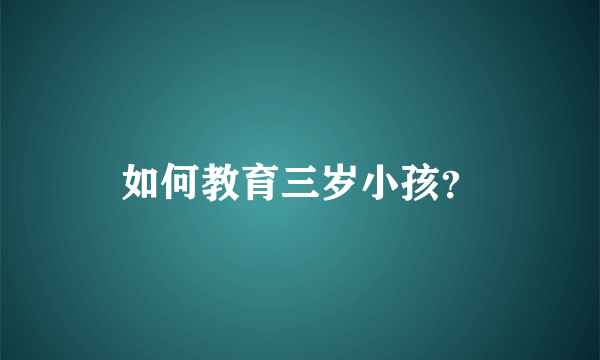 如何教育三岁小孩？