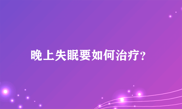 晚上失眠要如何治疗？