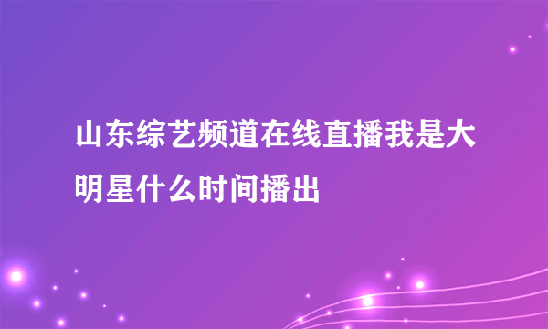 山东综艺频道在线直播我是大明星什么时间播出