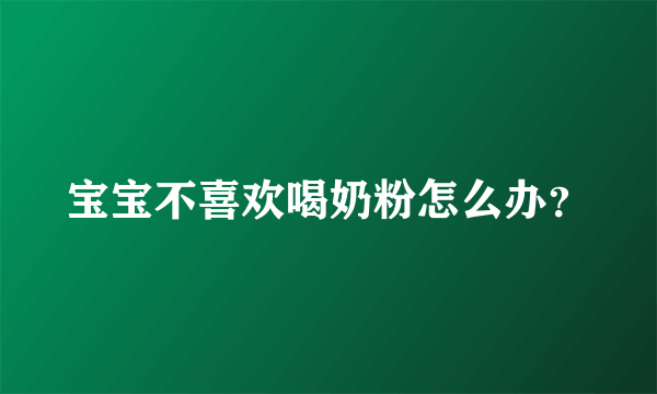 宝宝不喜欢喝奶粉怎么办？