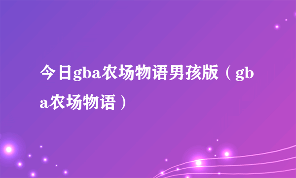 今日gba农场物语男孩版（gba农场物语）