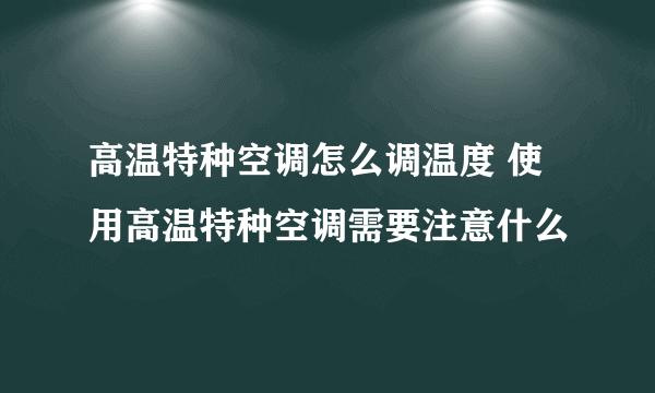 高温特种空调怎么调温度 使用高温特种空调需要注意什么