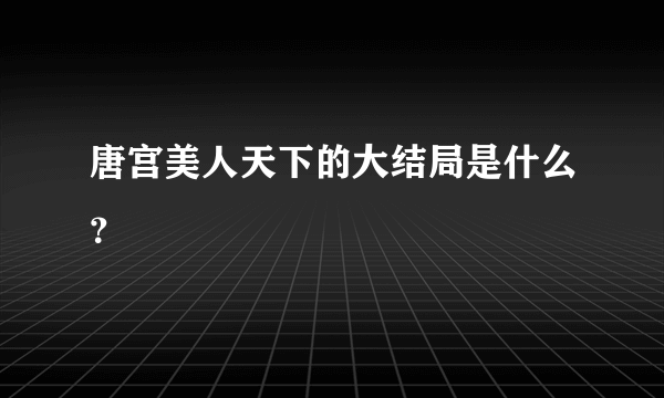 唐宫美人天下的大结局是什么？