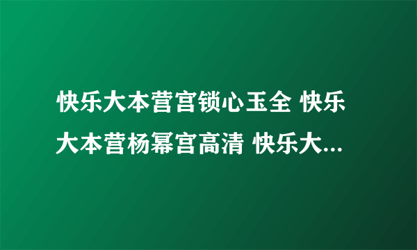 快乐大本营宫锁心玉全 快乐大本营杨幂宫高清 快乐大本营宫锁心玉是哪期