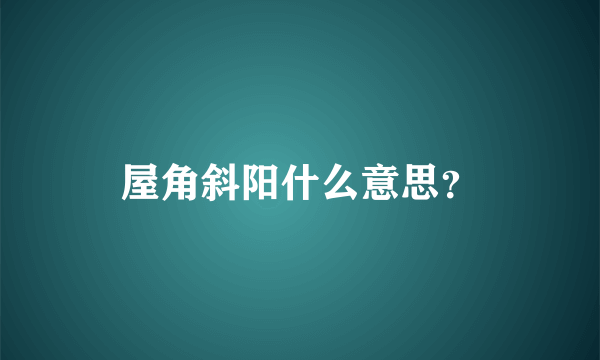 屋角斜阳什么意思？