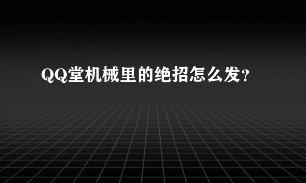 QQ堂机械里的绝招怎么发？