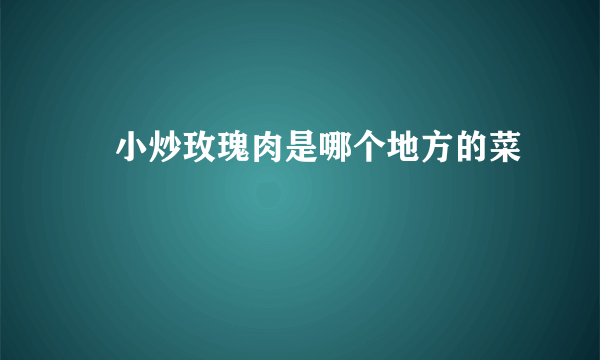 ​小炒玫瑰肉是哪个地方的菜      