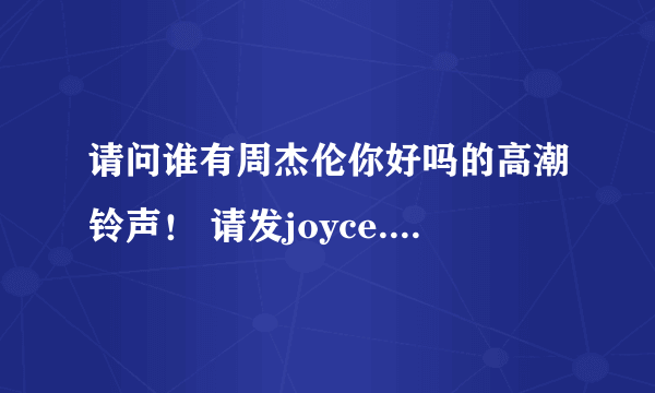 请问谁有周杰伦你好吗的高潮铃声！ 请发joyce.deng@126.com 谢谢！