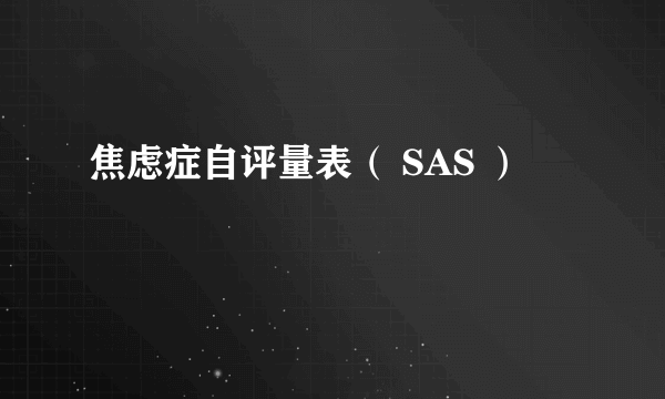 焦虑症自评量表（ SAS ）