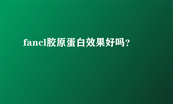 fancl胶原蛋白效果好吗？