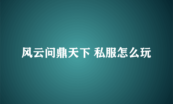 风云问鼎天下 私服怎么玩