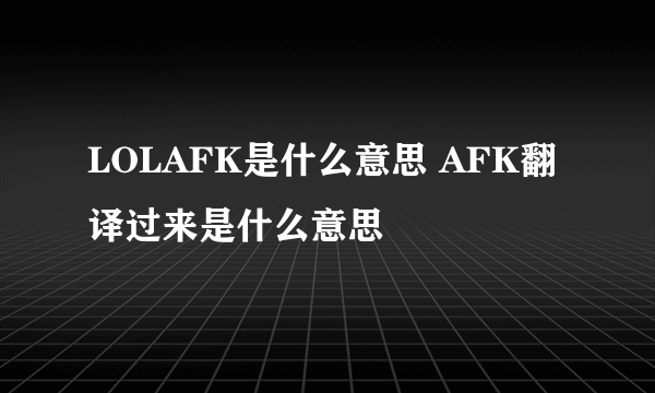 LOLAFK是什么意思 AFK翻译过来是什么意思