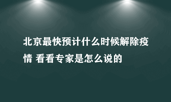 北京最快预计什么时候解除疫情 看看专家是怎么说的