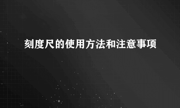 刻度尺的使用方法和注意事项