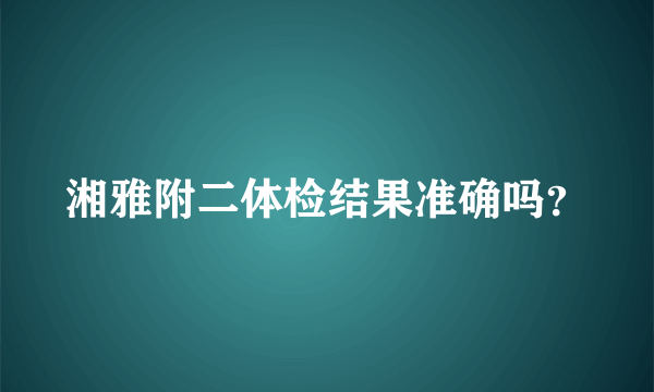 湘雅附二体检结果准确吗？