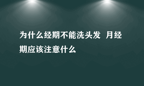 为什么经期不能洗头发  月经期应该注意什么