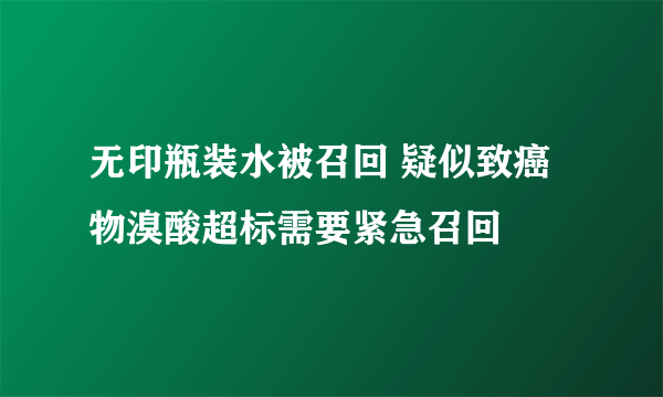 无印瓶装水被召回 疑似致癌物溴酸超标需要紧急召回