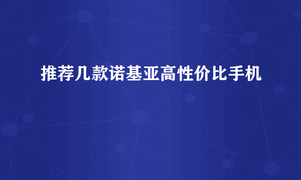 推荐几款诺基亚高性价比手机