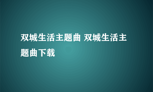 双城生活主题曲 双城生活主题曲下载