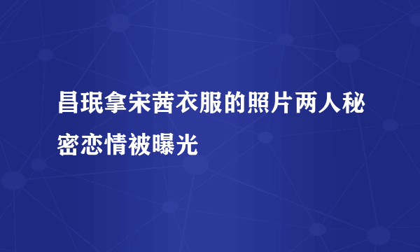 昌珉拿宋茜衣服的照片两人秘密恋情被曝光