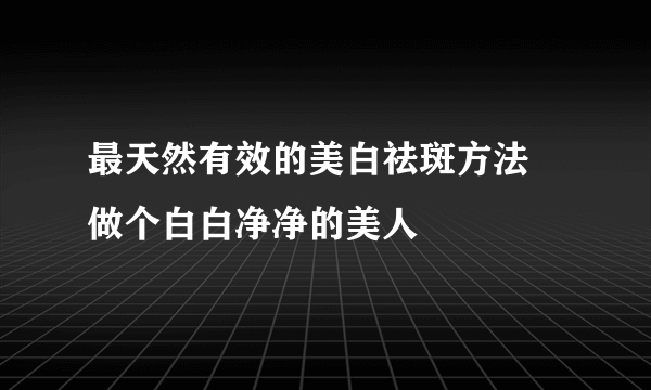 最天然有效的美白祛斑方法 做个白白净净的美人