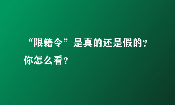 “限籍令”是真的还是假的？你怎么看？