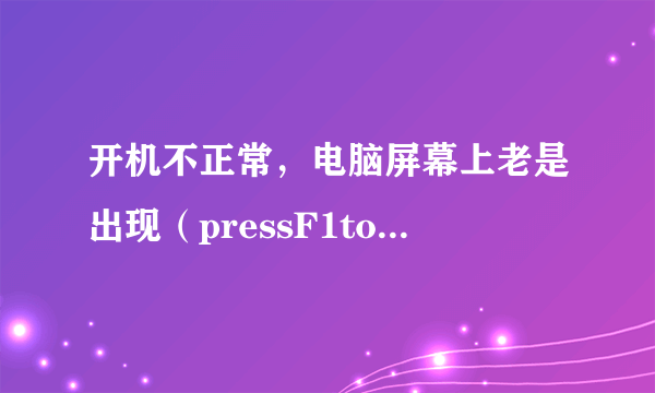 开机不正常，电脑屏幕上老是出现（pressF1to enter setup,F2to resume？