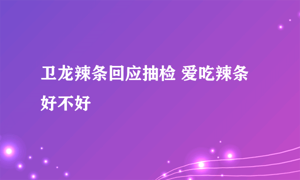 卫龙辣条回应抽检 爱吃辣条好不好