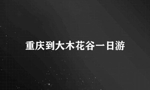 重庆到大木花谷一日游