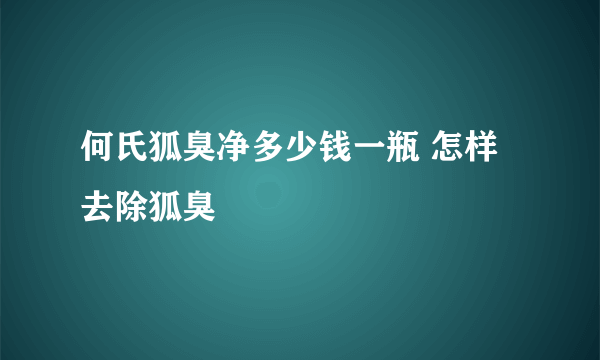 何氏狐臭净多少钱一瓶 怎样去除狐臭