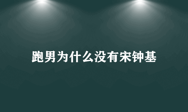 跑男为什么没有宋钟基