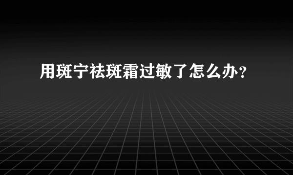 用斑宁祛斑霜过敏了怎么办？