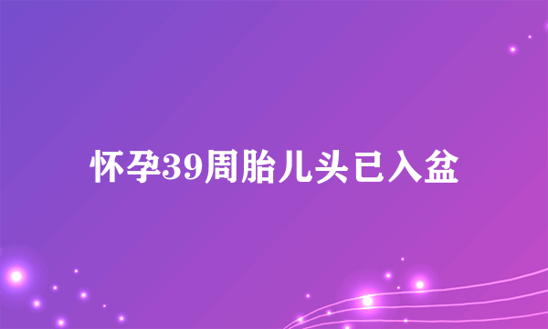 怀孕39周胎儿头已入盆