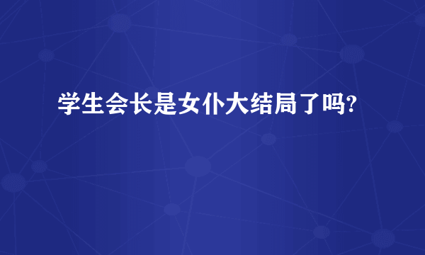 学生会长是女仆大结局了吗?