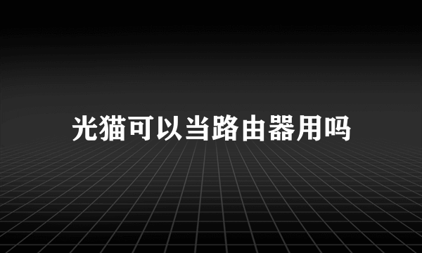 光猫可以当路由器用吗