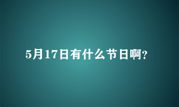 5月17日有什么节日啊？